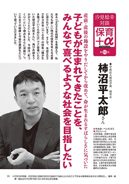 汐見稔幸・対談 保育＋α（プラスアルファ） 第83回 産前・産後の施設をやりだしてから改めて、命が生まれるすばらしさに気づいた 子どもが生まれてきたことを、みんなで喜べるような社会を目指したい ［対談者］学校法人柿沼学園 理事長 柿沼平太郎さん