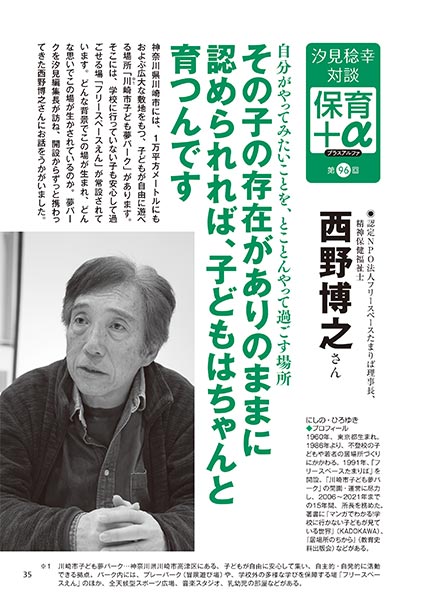 汐見稔幸・対談 保育＋α（プラスアルファ）第96回 自分がやってみたいことを、とことんやって過ごす場所 その子の存在がありのままに認められれば、子どもはちゃんと育つんです ［対談者］認定NPO法人フリースペースたまりば理事長、精神保健福祉士 西野博之さん