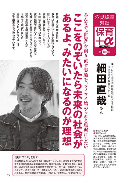 汐見稔幸・対談 保育＋α（プラスアルファ）第101回 みんなで〝世界〟を創り直す実験を、ワイワイ始められる場所にしたい ここをのぞいたら未来の社会があるよ、みたいになるのが理想 ［対談者］くにたち未来共創拠点矢川プラス館長、国立市幼児教育センター長 細田直哉さん