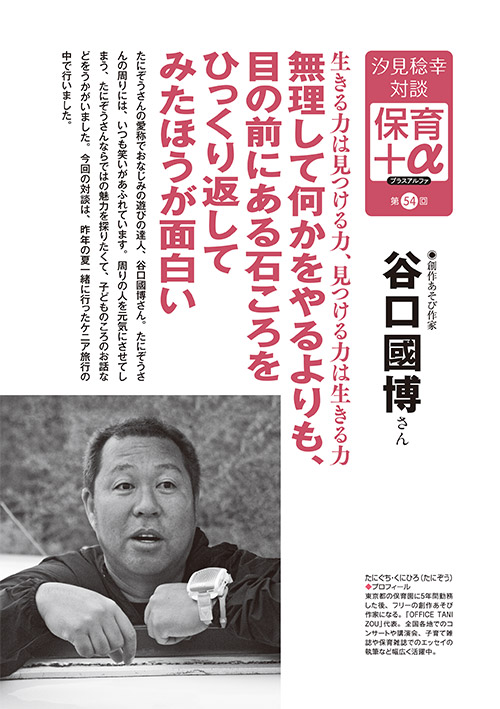 汐見稔幸・対談 保育＋α（プラスアルファ）第54回 生きる力は見つける力、見つける力は生きる力 無理して何かをやるよりも、目の前にある石ころをひっくり返してみたほうが面白い ［対談者］創作あそび作家 谷口國博さん