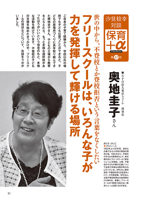 汐見稔幸・対談 保育＋α（プラスアルファ）第57回 世の中から、不登校とか登校拒否という言葉をなくしたい フリースクールは、いろんな子が力を発揮して輝ける場所 ［対談者］NPO法人東京シューレ理事長 奥地圭子さん